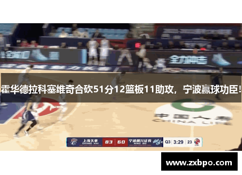 霍华德拉科塞维奇合砍51分12篮板11助攻,宁波赢球功臣! 霍华德拉科塞维奇合砍51分12篮板11助攻,宁波赢球功臣!