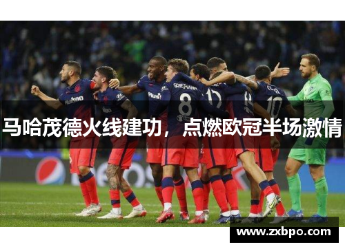 马哈茂德火线建功,点燃欧冠半场激情 马哈茂德火线建功,点燃欧冠半场激情