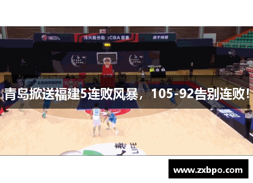 青岛掀送福建5连败风暴,105-92告别连败! 青岛掀送福建5连败风暴,105-92告别连败!