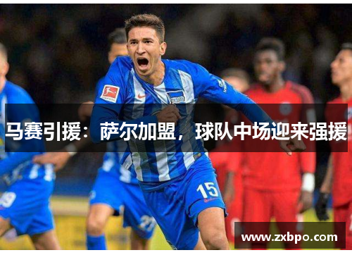 马赛引援：萨尔加盟，球队中场迎来强援