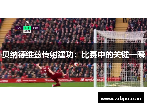 贝纳德维兹传射建功：比赛中的关键一瞬