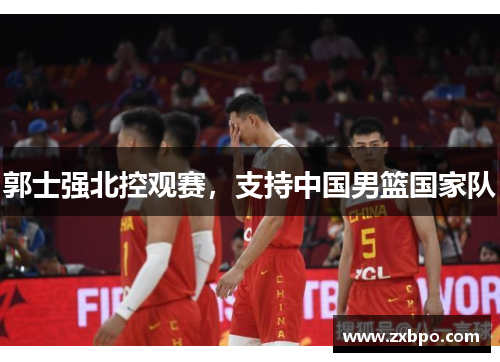 郭士强北控观赛，支持中国男篮国家队