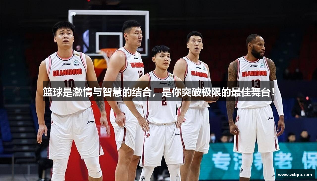 篮球是激情与智慧的结合，是你突破极限的最佳舞台！